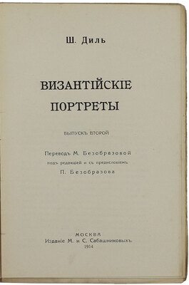 Диль Ш. Византийские портреты / Пер. М. Безобразовой; под ред. и с предисл. П. Безобразова; обл. и авантит. худож. Д. Митрохина. [В 2 вып.]. Вып. 1-2. М.: Изд. М. и С. Сабашниковых, 1914.